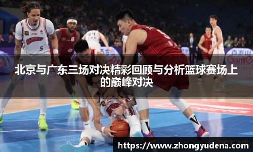 北京与广东三场对决精彩回顾与分析篮球赛场上的巅峰对决