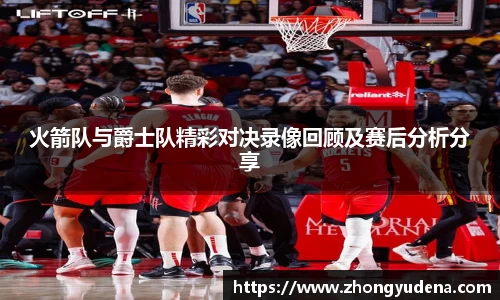 火箭队与爵士队精彩对决录像回顾及赛后分析分享