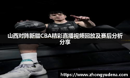 山西对阵新疆CBA精彩直播视频回放及赛后分析分享