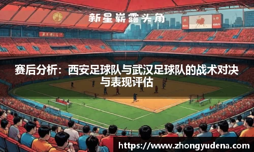 赛后分析：西安足球队与武汉足球队的战术对决与表现评估