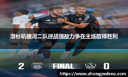 洛杉矶银河二队迎战强敌力争在主场取得胜利